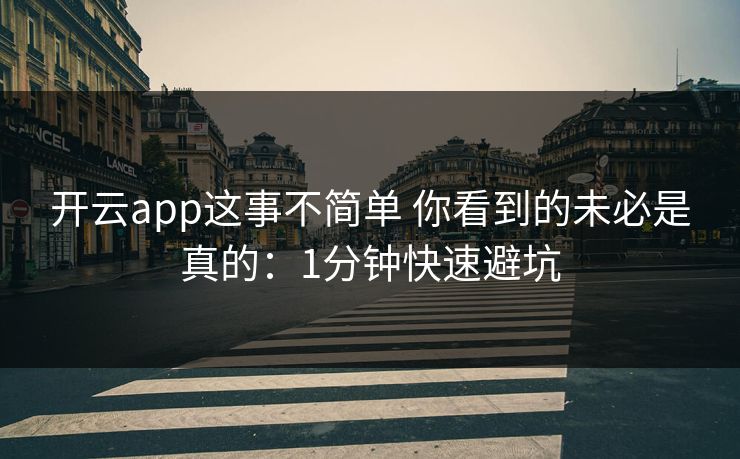 开云app这事不简单 你看到的未必是真的：1分钟快速避坑