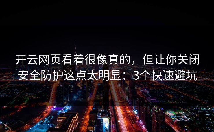 开云网页看着很像真的，但让你关闭安全防护这点太明显：3个快速避坑
