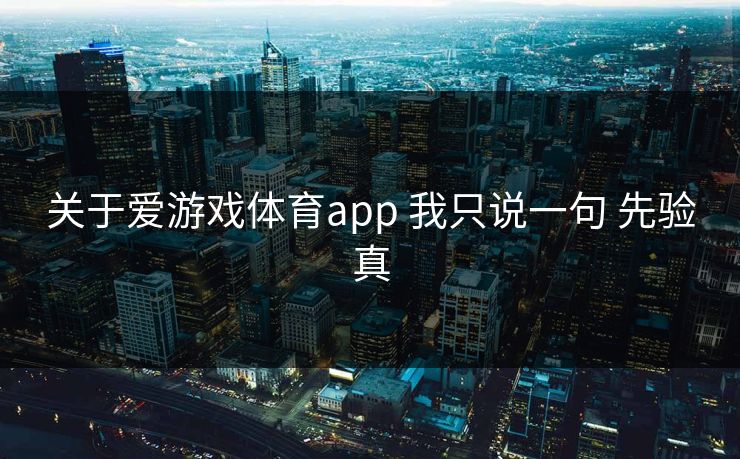 关于爱游戏体育app 我只说一句 先验真