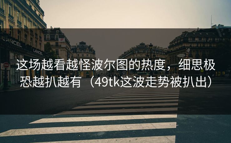 这场越看越怪波尔图的热度,细思极恐越扒越有(49tk这波走势被扒出)