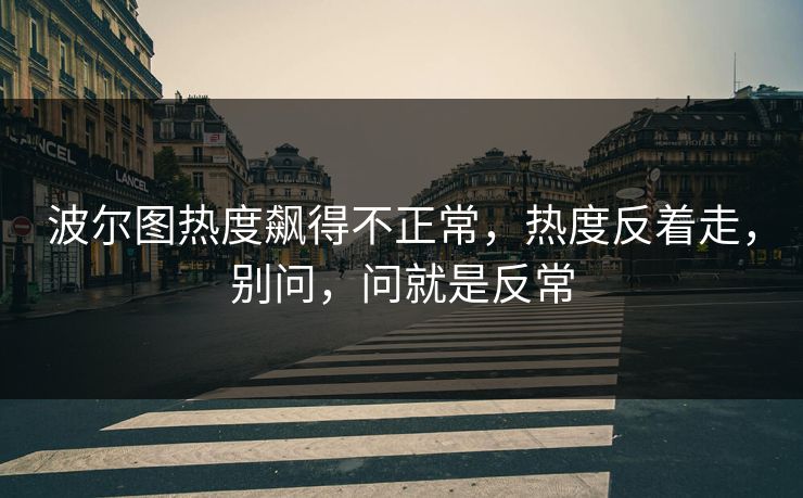 波尔图热度飙得不正常，热度反着走，别问，问就是反常