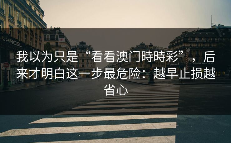 我以为只是“看看澳门時時彩”,后来才明白这一步最危险:越早止损越省心