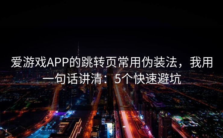 爱游戏APP的跳转页常用伪装法，我用一句话讲清：5个快速避坑