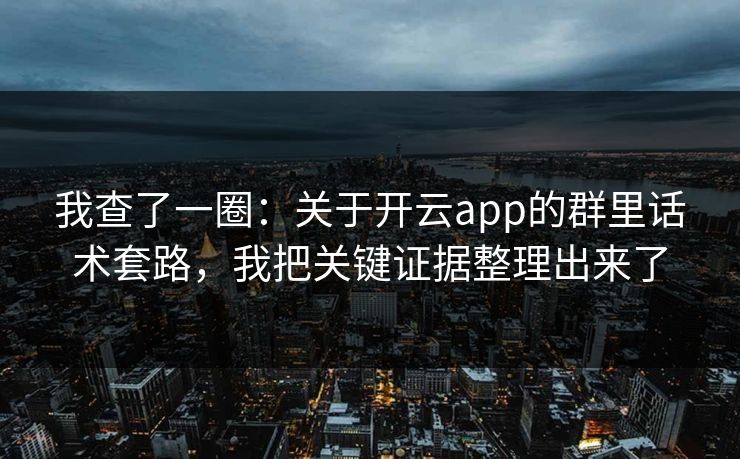 我查了一圈:关于开云app的群里话术套路,我把关键证据整理出来了 我查了一圈:关于开云app的群里话术套路,我把关键证据整理出来了